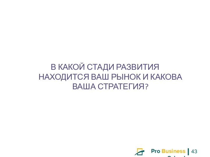 В КАКОЙ СТАДИ РАЗВИТИЯ НАХОДИТСЯ ВАШ РЫНОК И КАКОВА ВАША СТРАТЕГИЯ?