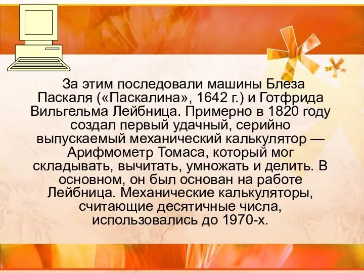 За этим последовали машины Блеза Паскаля («Паскалина», 1642 г.) и Готфрида Вильгельма