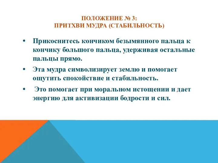 ПОЛОЖЕНИЕ № 3: ПРИТХВИ МУДРА (СТАБИЛЬНОСТЬ) Прикоснитесь кончиком безымянного пальца к кончику