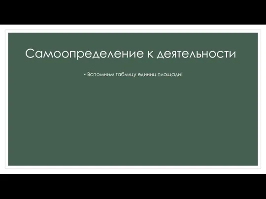 Самоопределение к деятельности Вспомним таблицу единиц площади!