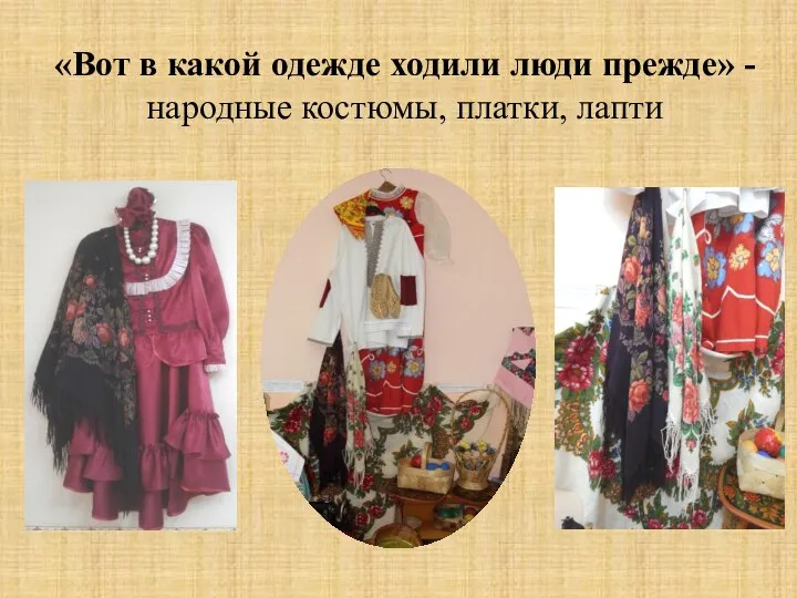 «Вот в какой одежде ходили люди прежде» - народные костюмы, платки, лапти