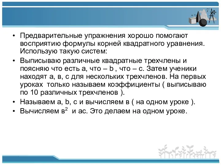 Предварительные упражнения хорошо помогают восприятию формулы корней квадратного уравнения. Использую такую систем: