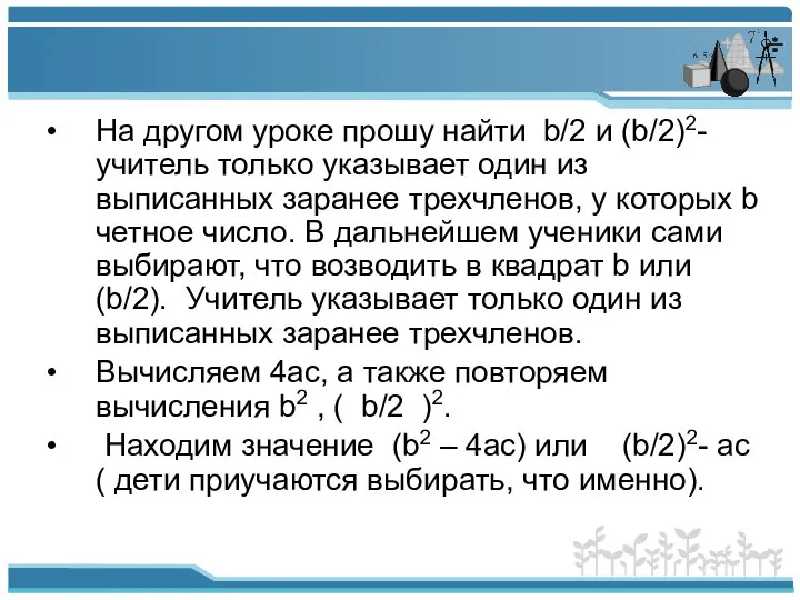 На другом уроке прошу найти b/2 и (b/2)2- учитель только указывает один