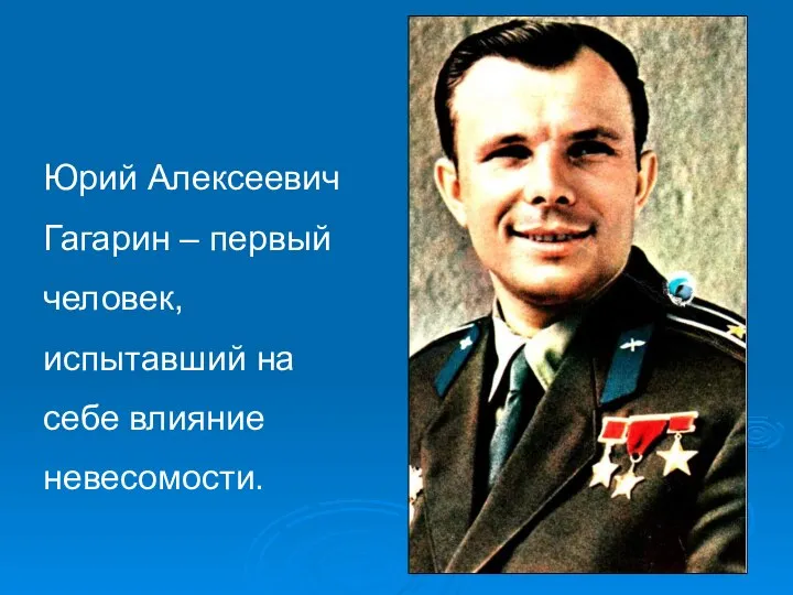 Юрий Алексеевич Гагарин – первый человек, испытавший на себе влияние невесомости.