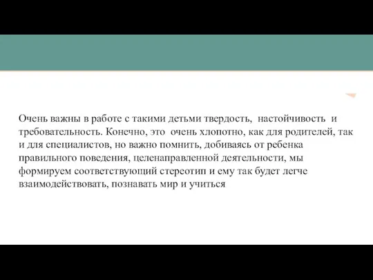 Очень важны в работе с такими детьми твердость, настойчивость и требовательность. Конечно,