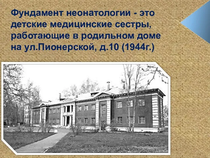 Фундамент неонатологии - это детские медицинские сестры, работающие в родильном доме на ул.Пионерской, д.10 (1944г.)