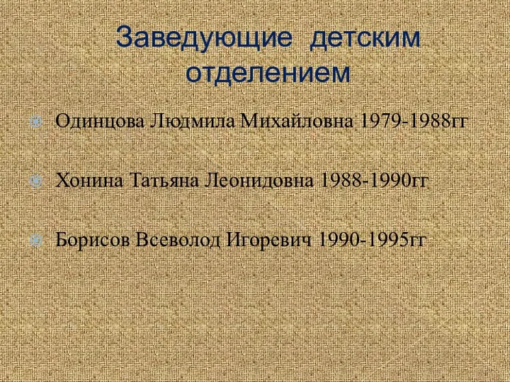 Заведующие детским отделением Одинцова Людмила Михайловна 1979-1988гг Хонина Татьяна Леонидовна 1988-1990гг Борисов Всеволод Игоревич 1990-1995гг