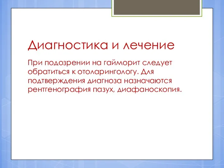 Диагностика и лечение При подозрении на гайморит следует обратиться к отоларингологу. Для