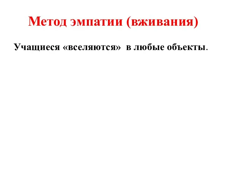 Метод эмпатии (вживания) Учащиеся «вселяются» в любые объекты.