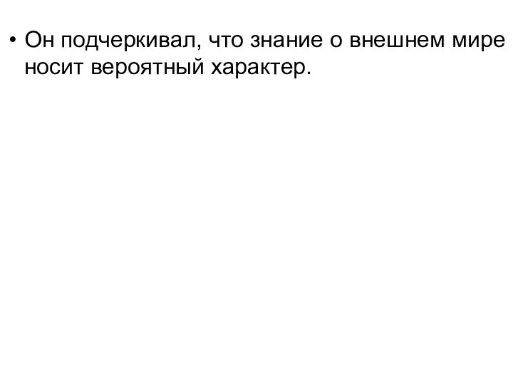 Он подчеркивал, что знание о внешнем мире носит вероятный характер.