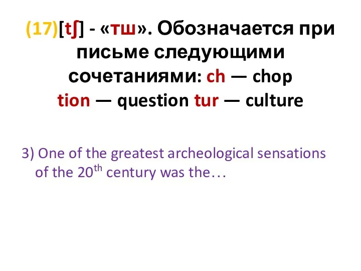 (17)[tʃ] - «тш». Обозначается при письме следующими сочетаниями: ch — chop tion