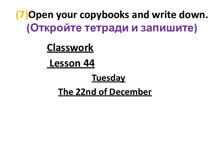 (7)Open your copybooks and write down. (Откройте тетради и запишите) Classwork Lesson