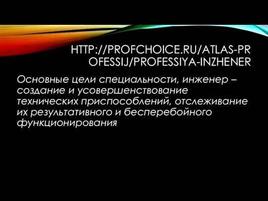 HTTP://PROFCHOICE.RU/ATLAS-PROFESSIJ/PROFESSIYA-INZHENER Основные цели специальности, инженер – создание и усовершенствование технических приспособлений, отслеживание