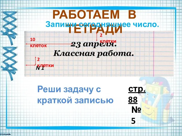 РАБОТАЕМ В ТЕТРАДИ Запиши сегодняшнее число. 23 апреля. Классная работа. 2 клетки