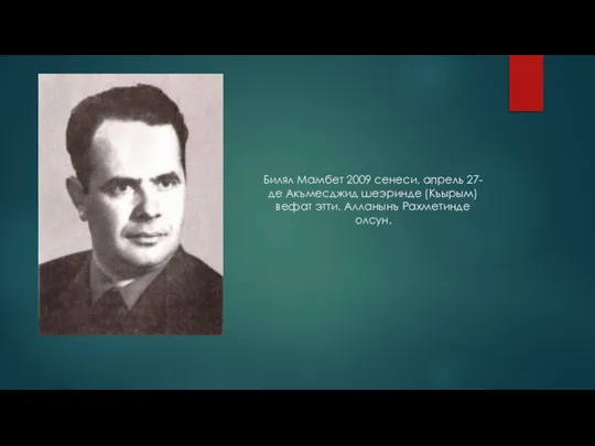 Билял Мамбет 2009 сенеси, апрель 27-де Акъмесджид шеэринде (Къырым) вефат этти. Алланынъ Рахметинде олсун.