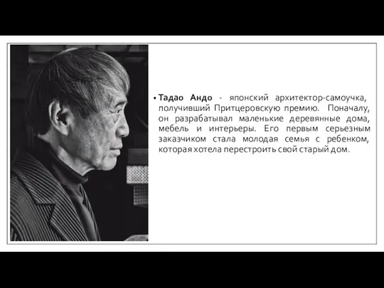 Тадао Андо - японский архитектор-самоучка, получивший Притцеровскую премию. Поначалу, он разрабатывал маленькие