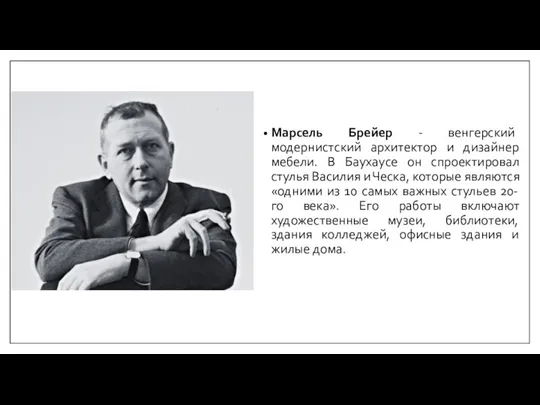 Марсель Брейер - венгерский модернистский архитектор и дизайнер мебели. В Баухаусе он