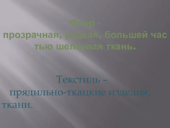 Флер -прозрачная, редкая, большей частью шелковая ткань. Текстиль – прядильно-ткацкие изделия, ткани.