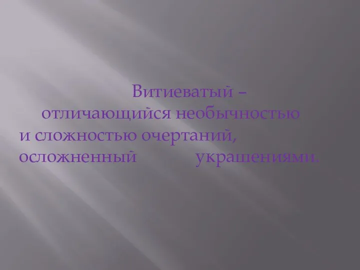 Витиеватый – отличающийся необычностью и сложностью очертаний, осложненный украшениями.