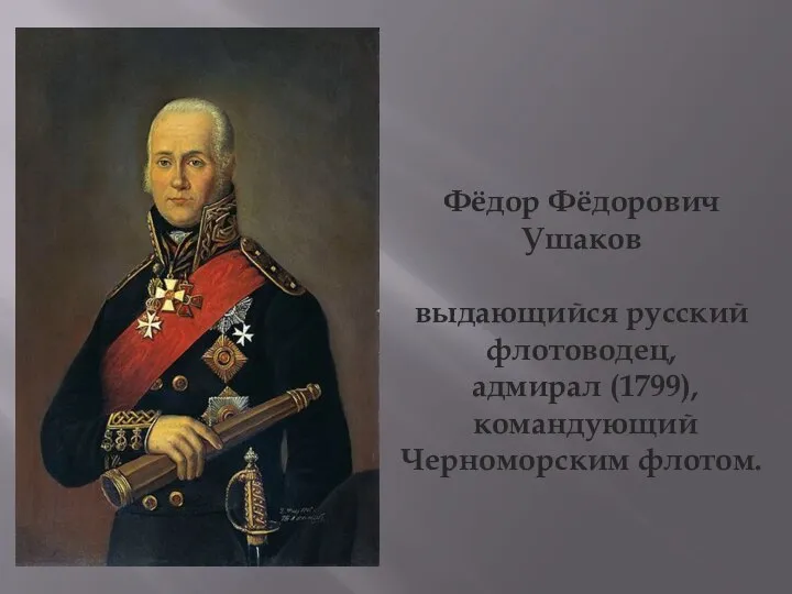 Фёдор Фёдорович Ушаков выдающийся русский флотоводец, адмирал (1799), командующий Черноморским флотом.