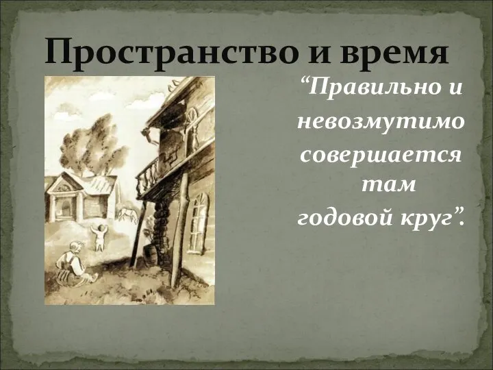 Пространство и время “Правильно и невозмутимо совершается там годовой круг”.