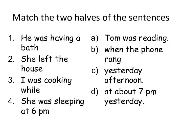 Match the two halves of the sentences He was having a bath