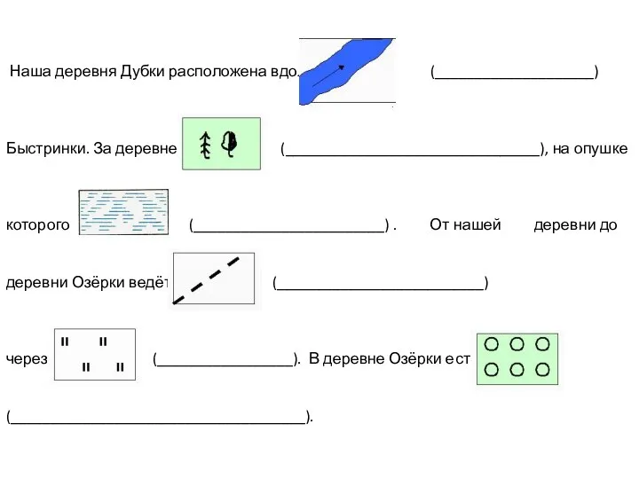 Наша деревня Дубки расположена вдоль (____________________) Быстринки. За деревней (________________________________), на опушке