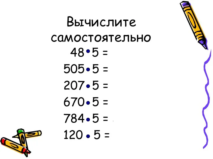 Вычислите самостоятельно 48 5 = 240 505 5 = 2525 207 5