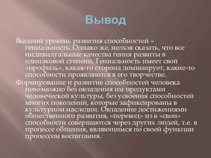 Вывод Высший уровень развития способностей – гениальность. Однако же, нельзя сказать, что