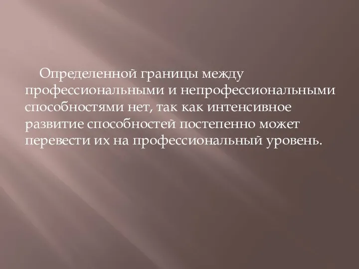 Определенной границы между профессиональными и непрофессиональными способностями нет, так как интенсивное развитие