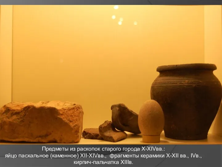 Предметы из раскопок старого города X-XIVвв.: яйцо пасхальное (каменное) XII-XIVвв., фрагменты керамики