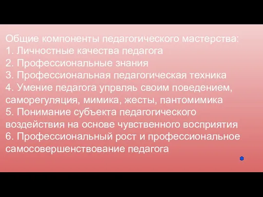 Общие компоненты педагогического мастерства: 1. Личностные качества педагога 2. Профессиональные знания 3.