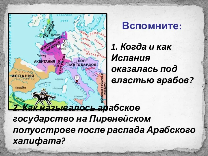 Вспомните: 1. Когда и как Испания оказалась под властью арабов? 2. Как