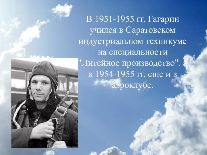 В 1951-1955 гг. Гагарин учился в Саратовском индустриальном техникуме на специальности "Литейное