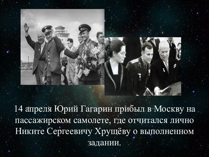 14 апреля Юрий Гагарин прибыл в Москву на пассажирском самолете, где отчитался