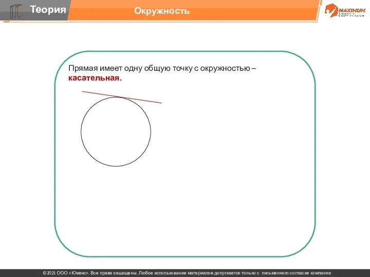 Прямая имеет одну общую точку с окружностью – касательная. Прямая имеет две