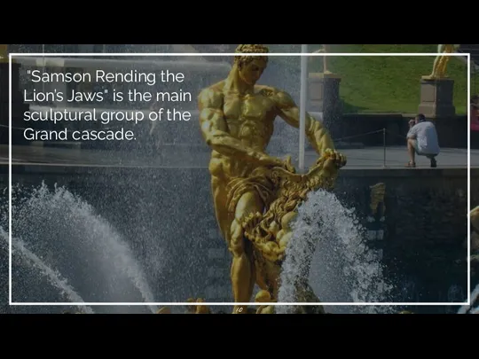 "Samson Rending the Lion’s Jaws" is the main sculptural group of the Grand cascade.