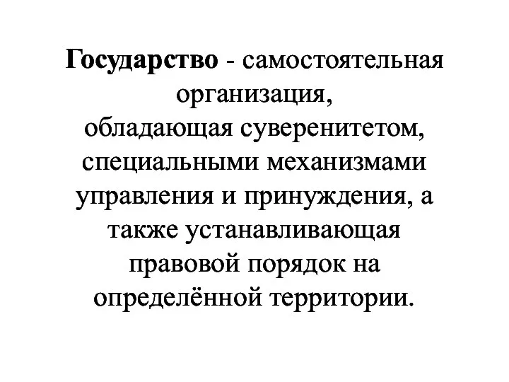 Государство - самостоятельная организация, обладающая суверенитетом, специальными механизмами управления и принуждения, а