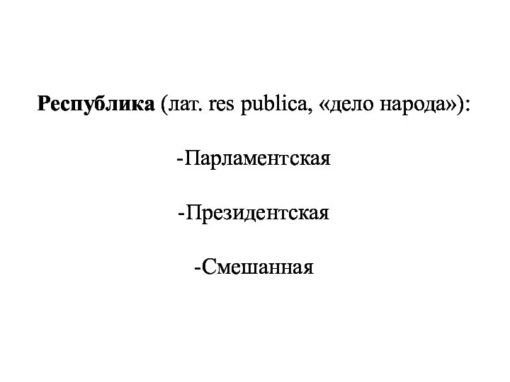 Республика (лат. res publica, «дело народа»): -Парламентская -Президентская -Смешанная