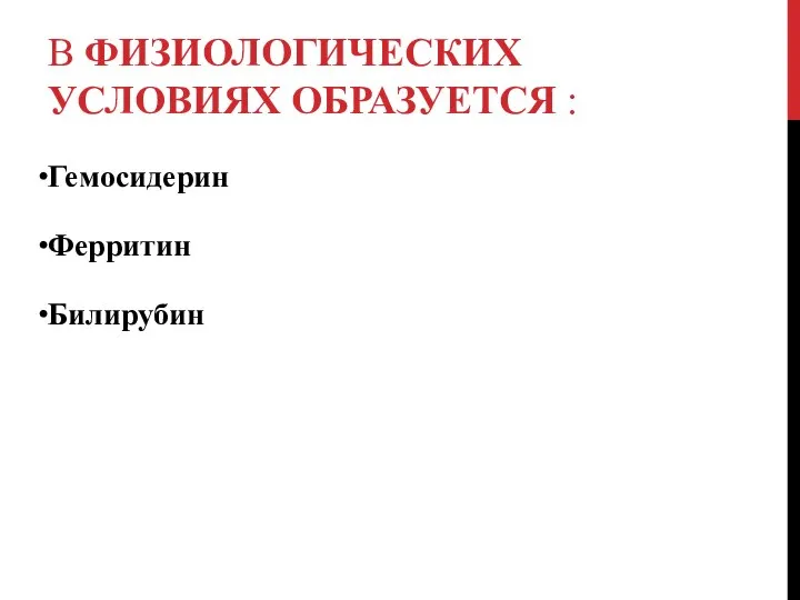 В ФИЗИОЛОГИЧЕСКИХ УСЛОВИЯХ ОБРАЗУЕТСЯ : Гемосидерин Ферритин Билирубин