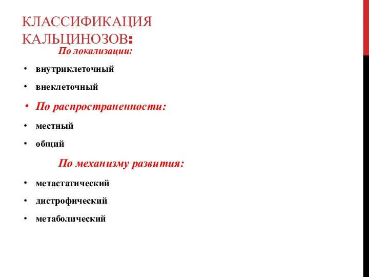 КЛАССИФИКАЦИЯ КАЛЬЦИНОЗОВ: По локализации: внутриклеточный внеклеточный По распространенности: местный общий По механизму развития: метастатический дистрофический метаболический