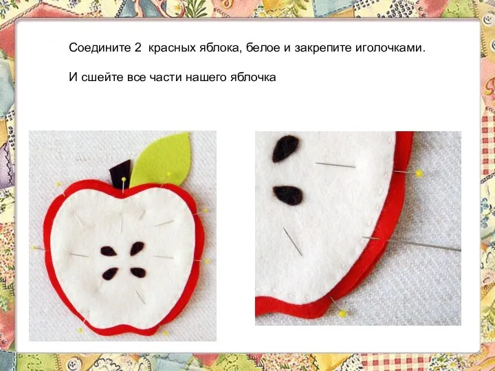 Соедините 2 красных яблока, белое и закрепите иголочками. И сшейте все части нашего яблочка