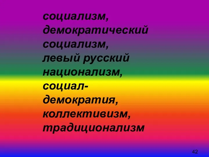 социализм, демократический социализм, левый русский национализм, социал-демократия, коллективизм, традиционализм 42