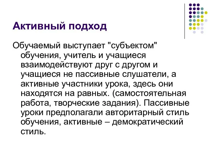 Активный подход Обучаемый выступает "субъектом" обучения, учитель и учащиеся взаимодействуют друг с