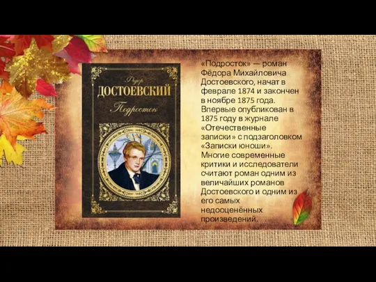 «Подросток» — роман Фёдора Михайловича Достоевского, начат в феврале 1874 и закончен