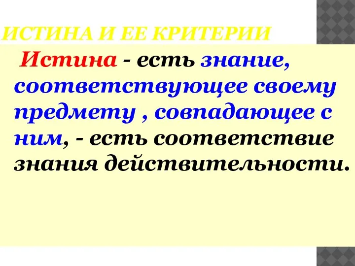 ИСТИНА И ЕЕ КРИТЕРИИ Истина - есть знание, соответствующее своему предмету ,