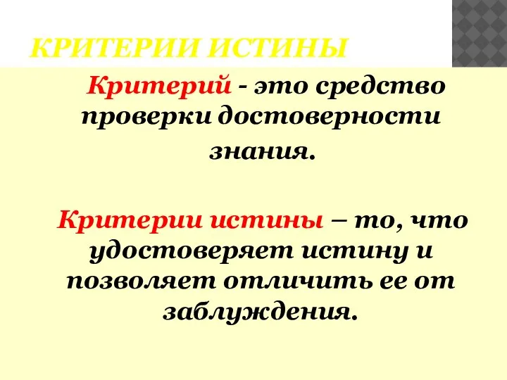 КРИТЕРИИ ИСТИНЫ Критерий - это средство проверки достоверности знания. Критерии истины –