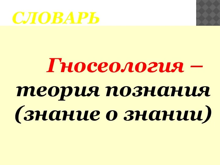 СЛОВАРЬ Гносеология –теория познания (знание о знании)