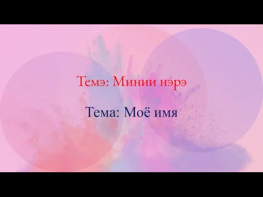 Темэ: Минии нэрэ Тема: Моё имя