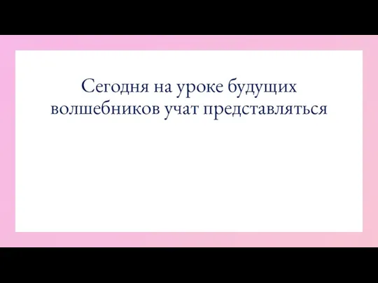 Сегодня на уроке будущих волшебников учат представляться